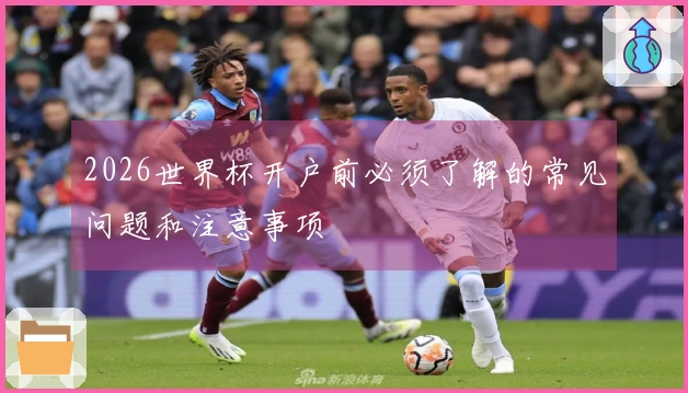 2026世界杯开户前必须了解的常见问题和注意事项