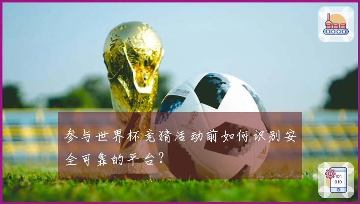 参与世界杯竞猜活动前如何识别安全可靠的平台？