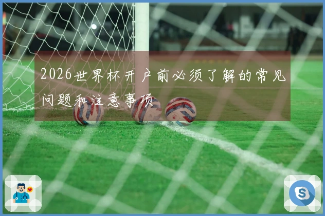 2026世界杯开户前必须了解的常见问题和注意事项