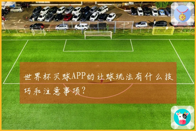 世界杯买球APP的让球玩法有什么技巧和注意事项?