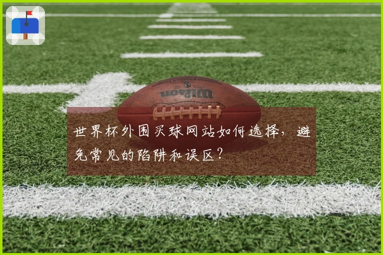 世界杯外围买球网站如何选择，避免常见的陷阱和误区？
