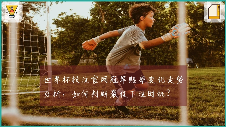 世界杯投注官网冠军赔率变化走势分析，如何判断最佳下注时机？