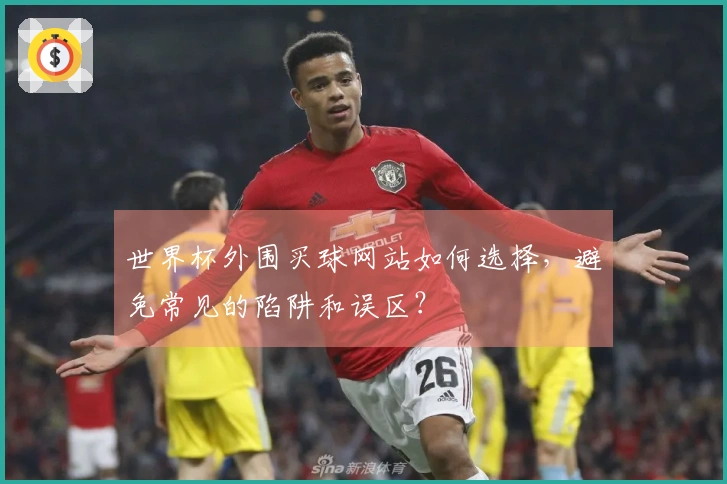世界杯外围买球网站如何选择，避免常见的陷阱和误区？