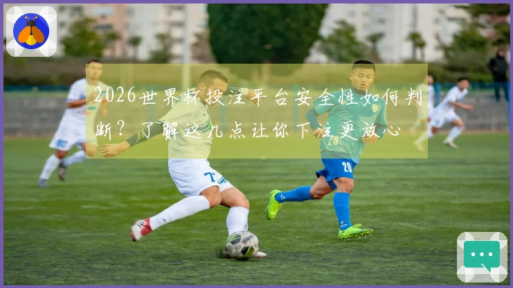 2026世界杯投注平台安全性如何判断？了解这几点让你下注更放心
