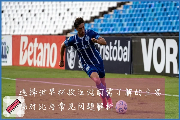 选择世界杯投注站前需了解的主客场对比与常见问题解析