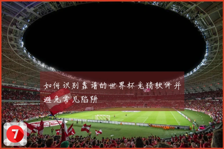 如何识别靠谱的世界杯竞猜软件并避免常见陷阱