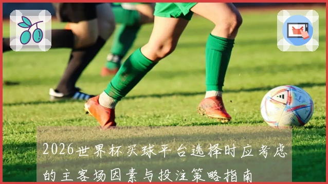 2026世界杯买球平台选择时应考虑的主客场因素与投注策略指南