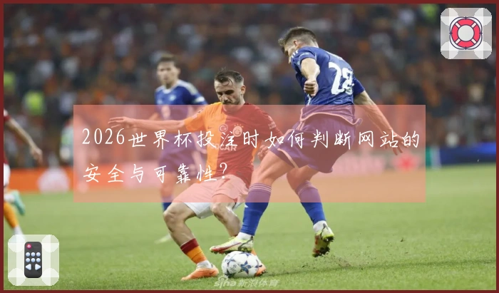 2026世界杯投注时如何判断网站的安全与可靠性？