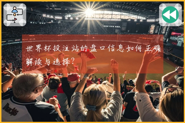 世界杯投注站的盘口信息如何正确解读与选择？