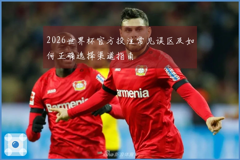 2026世界杯官方投注常见误区及如何正确选择渠道指南