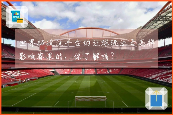 世界杯投注平台的让球玩法是怎样影响赛果的，你了解吗？