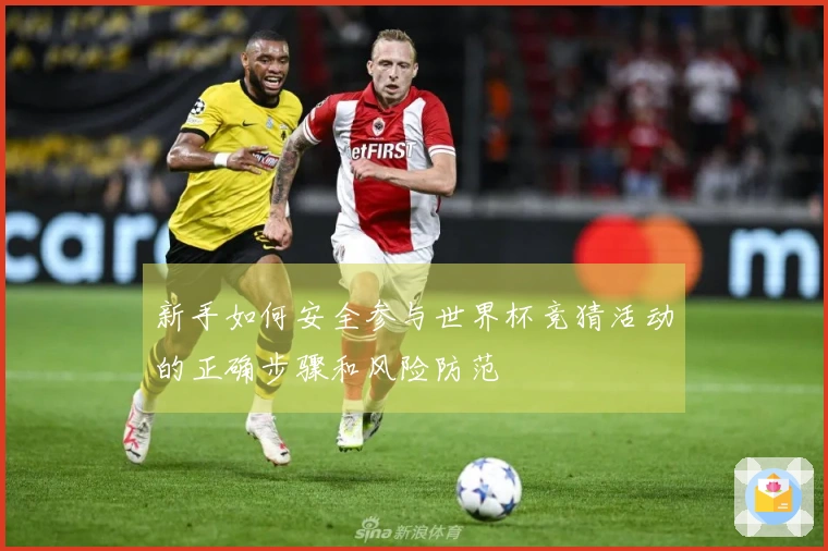 新手如何安全参与世界杯竞猜活动的正确步骤和风险防范