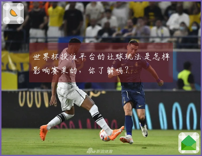世界杯投注平台的让球玩法是怎样影响赛果的，你了解吗？