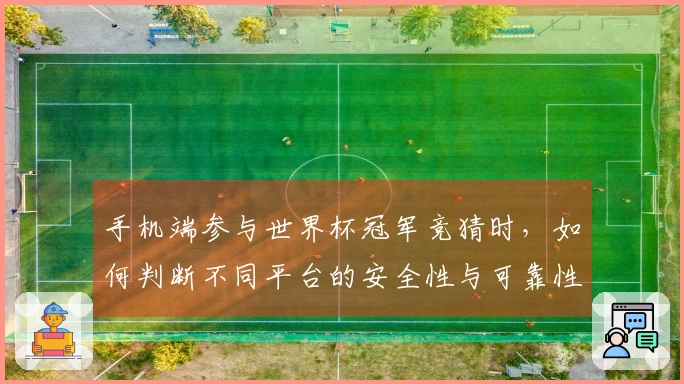 手机端参与世界杯冠军竞猜时，如何判断不同平台的安全性与可靠性？