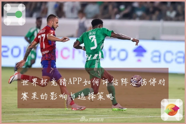 世界杯竞猜APP如何评估阵容伤停对赛果的影响与选择策略