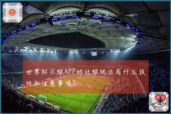 世界杯买球APP的让球玩法有什么技巧和注意事项？