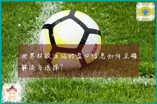 世界杯投注站的盘口信息如何正确解读与选择？
