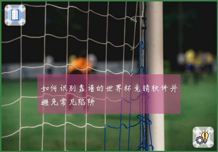 如何识别靠谱的世界杯竞猜软件并避免常见陷阱